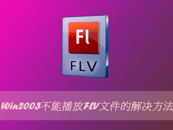 Win2003不能播放FLV文件的解决方法