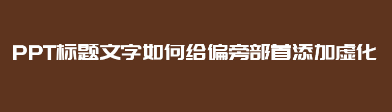 PPT给文字偏旁部首添加虚化的方法