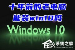 十年前的老电脑能装Win10吗？老电脑升级系统